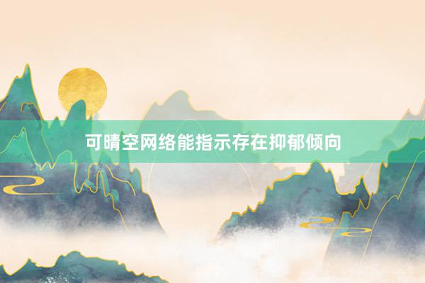 可晴空网络能指示存在抑郁倾向