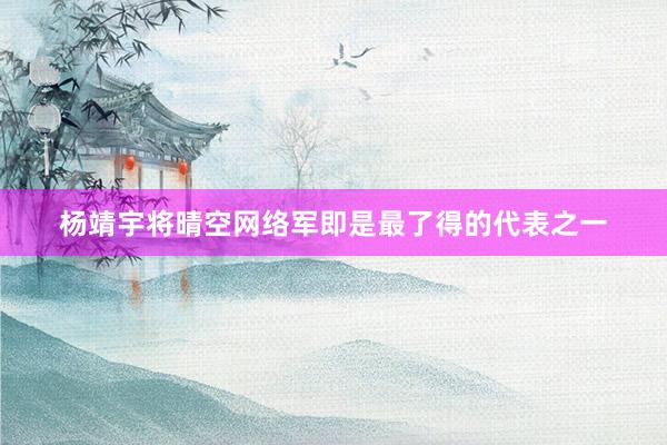 杨靖宇将晴空网络军即是最了得的代表之一