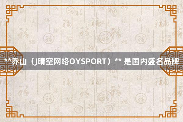**乔山（J晴空网络OYSPORT）** 是国内盛名品牌