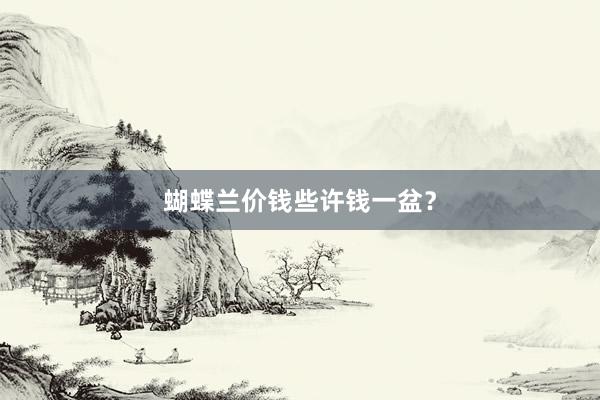 蝴蝶兰价钱些许钱一盆？