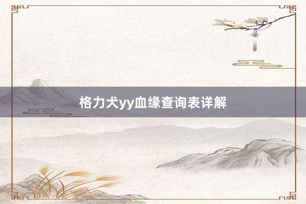 格力犬yy血缘查询表详解